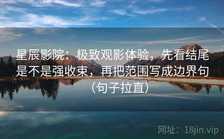 星辰影院：极致观影体验，先看结尾是不是强收束，再把范围写成边界句（句子拉直）