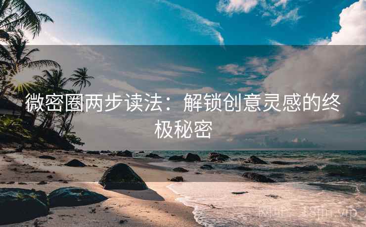 微密圈两步读法：解锁创意灵感的终极秘密