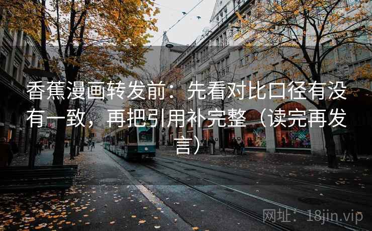 香蕉漫画转发前:先看对比口径有没有一致,再把引用补完整(读完再发言) 香蕉漫画转发前:先看对比口径有没有一致,再把引用补完整(读完再发言)