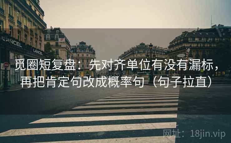 觅圈短复盘：先对齐单位有没有漏标，再把肯定句改成概率句（句子拉直）