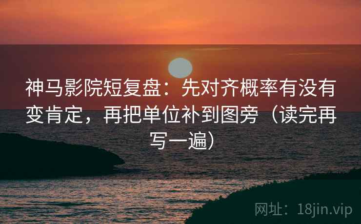 神马影院短复盘:先对齐概率有没有变肯定,再把单位补到图旁(读完再写一遍) 神马影院短复盘:先对齐概率有没有变肯定,再把单位补到图旁(读完再写一遍)