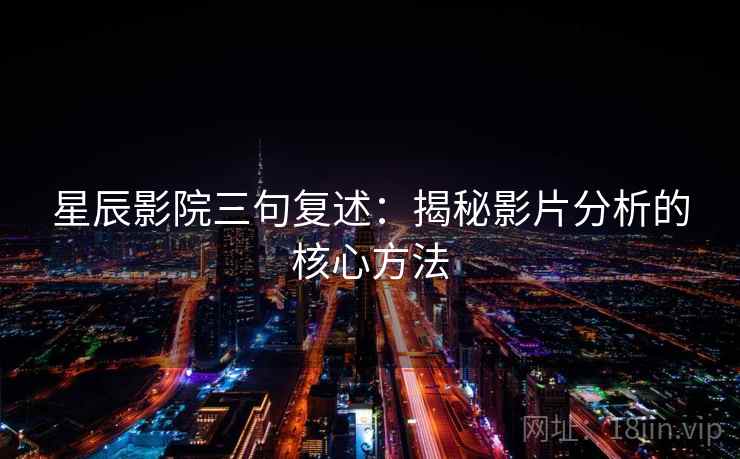 星辰影院三句复述：揭秘影片分析的核心方法