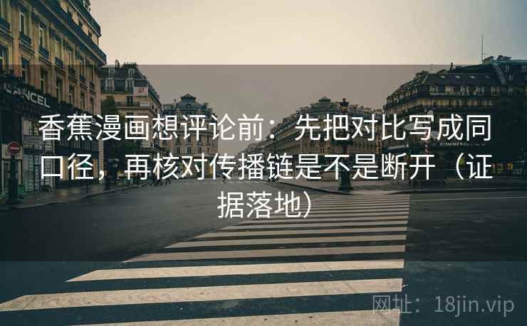 香蕉漫画想评论前：先把对比写成同口径，再核对传播链是不是断开（证据落地）