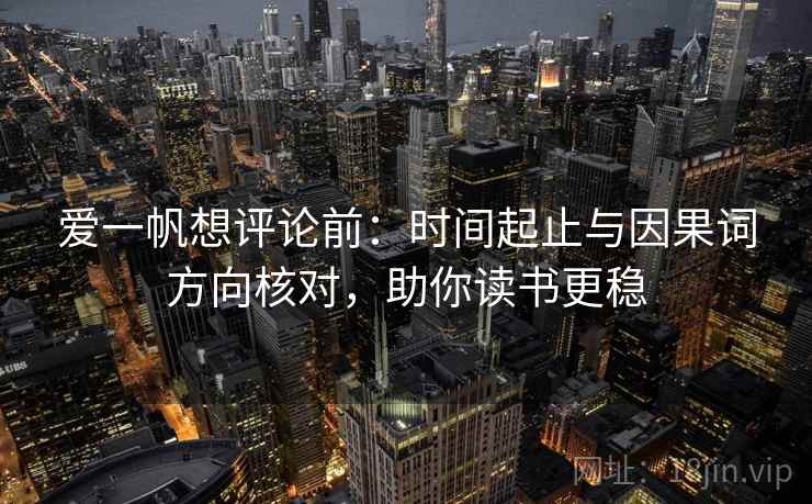 爱一帆想评论前：时间起止与因果词方向核对，助你读书更稳