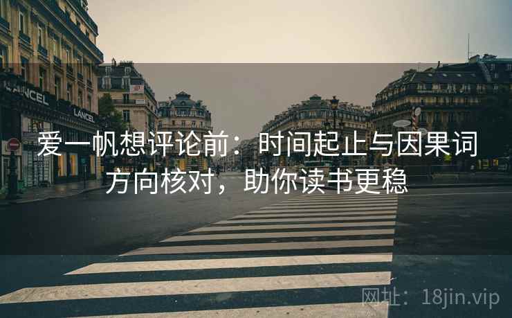 爱一帆想评论前：时间起止与因果词方向核对，助你读书更稳