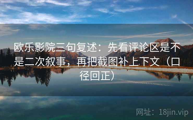 欧乐影院三句复述:先看评论区是不是二次叙事,再把截图补上下文(口径回正) 欧乐影院三句复述:先看评论区是不是二次叙事,再把截图补上下文(口径回正)