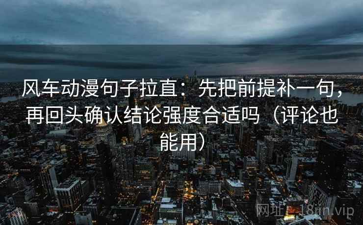 风车动漫句子拉直：先把前提补一句，再回头确认结论强度合适吗（评论也能用）