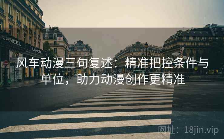 风车动漫三句复述：精准把控条件与单位，助力动漫创作更精准