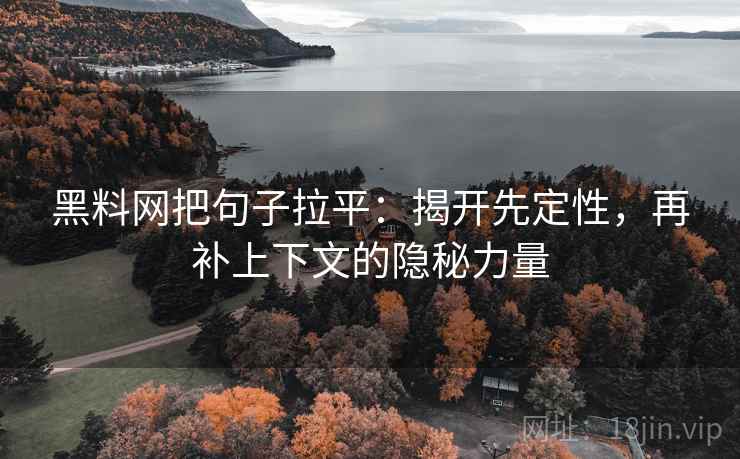 黑料网把句子拉平:揭开先定性,再补上下文的隐秘力量 黑料网把句子拉平:揭开先定性,再补上下文的隐秘力量