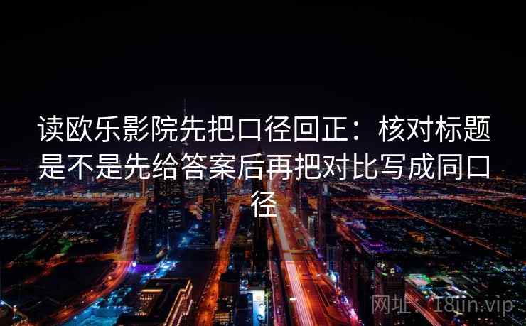 读欧乐影院先把口径回正:核对标题是不是先给答案后再把对比写成同口径 读欧乐影院先把口径回正:核对标题是不是先给答案后再把对比写成同口径