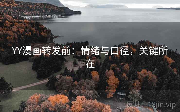 YY漫画转发前:情绪与口径,关键所在 YY漫画转发前:情绪与口径,关键所在