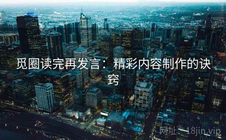 觅圈读完再发言：精彩内容制作的诀窍
