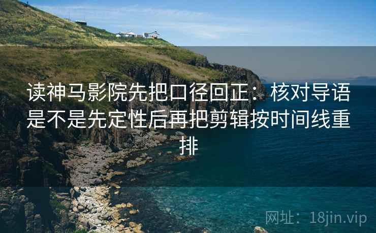 读神马影院先把口径回正:核对导语是不是先定性后再把剪辑按时间线重排 读神马影院先把口径回正:核对导语是不是先定性后再把剪辑按时间线重排