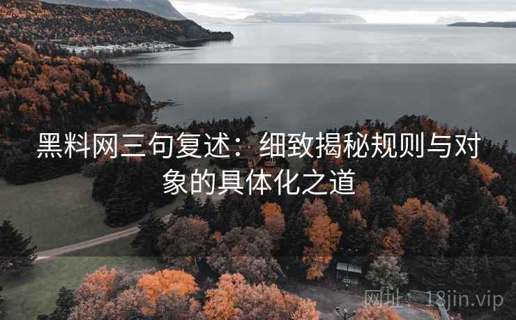 黑料网三句复述：细致揭秘规则与对象的具体化之道