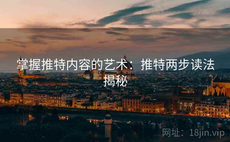 掌握推特内容的艺术:推特两步读法揭秘 掌握推特内容的艺术:推特两步读法揭秘