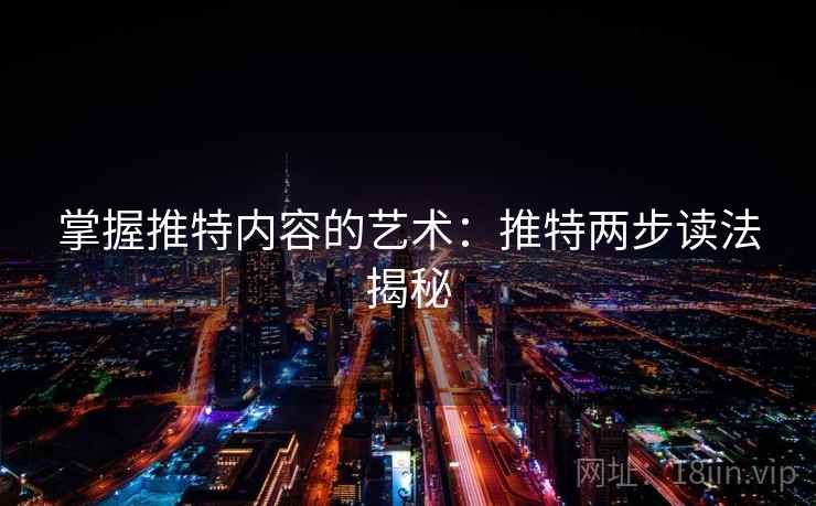 掌握推特内容的艺术:推特两步读法揭秘 掌握推特内容的艺术:推特两步读法揭秘