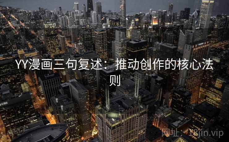 YY漫画三句复述：推动创作的核心法则