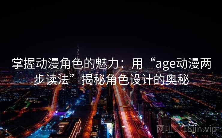 掌握动漫角色的魅力：用“age动漫两步读法”揭秘角色设计的奥秘