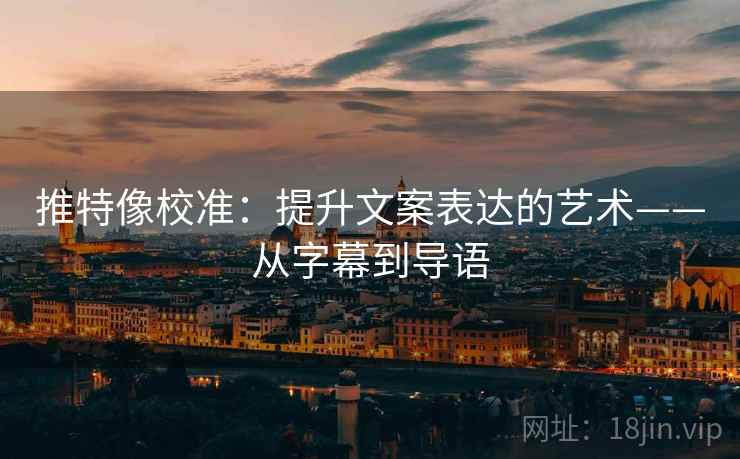 推特像校准:提升文案表达的艺术——从字幕到导语 推特像校准:提升文案表达的艺术——从字幕到导语