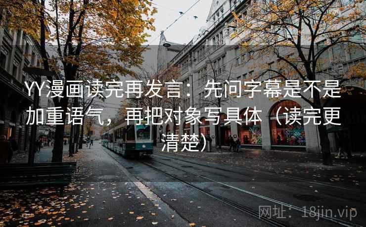 YY漫画读完再发言:先问字幕是不是加重语气,再把对象写具体(读完更清楚) YY漫画读完再发言:先问字幕是不是加重语气,再把对象写具体(读完更清楚)