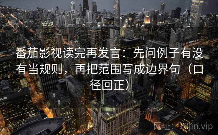 番茄影视读完再发言:先问例子有没有当规则,再把范围写成边界句(口径回正) 番茄影视读完再发言:先问例子有没有当规则,再把范围写成边界句(口径回正)