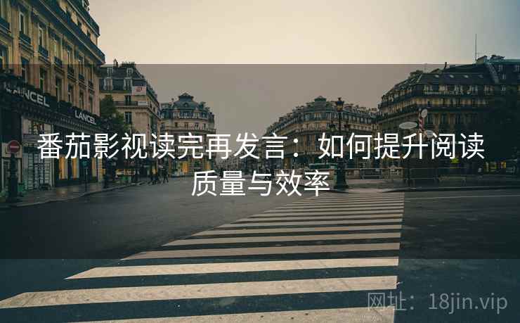 番茄影视读完再发言：如何提升阅读质量与效率