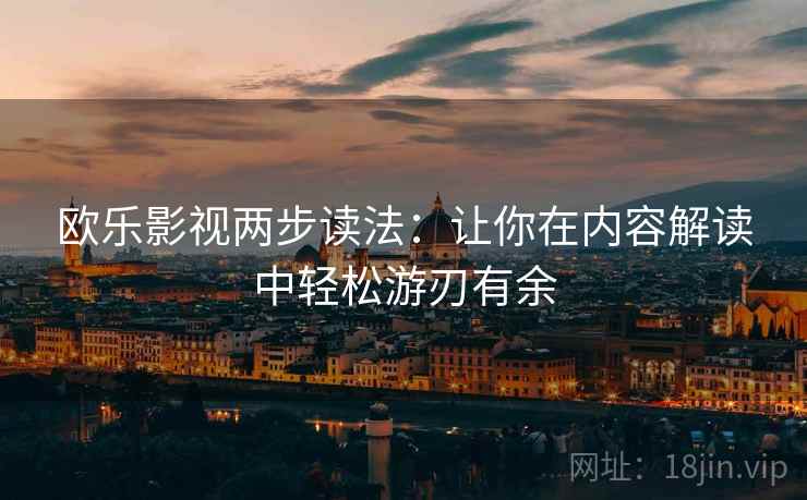 欧乐影视两步读法:让你在内容解读中轻松游刃有余 欧乐影视两步读法:让你在内容解读中轻松游刃有余