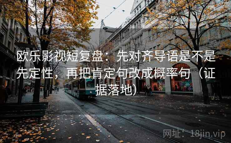 欧乐影视短复盘：先对齐导语是不是先定性，再把肯定句改成概率句（证据落地）