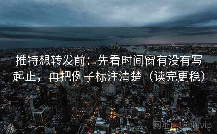 推特想转发前:先看时间窗有没有写起止,再把例子标注清楚(读完更稳) 推特想转发前:先看时间窗有没有写起止,再把例子标注清楚(读完更稳)