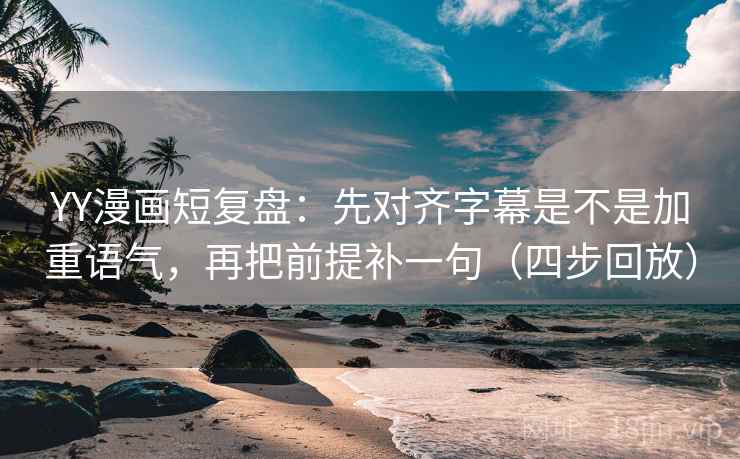 YY漫画短复盘:先对齐字幕是不是加重语气,再把前提补一句(四步回放) YY漫画短复盘:先对齐字幕是不是加重语气,再把前提补一句(四步回放)