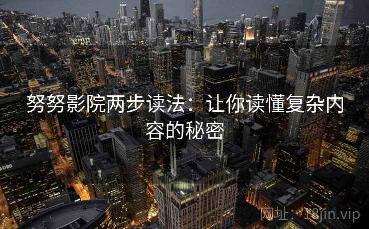 努努影院两步读法:让你读懂复杂内容的秘密 努努影院两步读法:让你读懂复杂内容的秘密