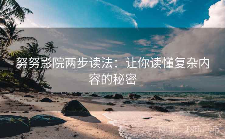 努努影院两步读法:让你读懂复杂内容的秘密 努努影院两步读法:让你读懂复杂内容的秘密