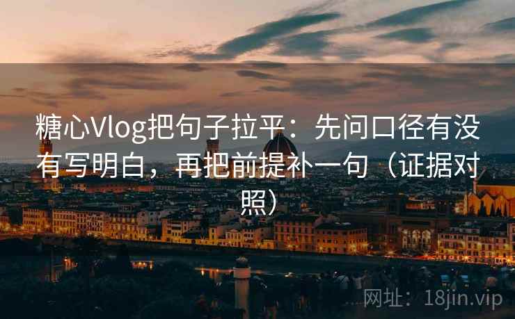 糖心Vlog把句子拉平:先问口径有没有写明白,再把前提补一句(证据对照) 糖心Vlog把句子拉平:先问口径有没有写明白,再把前提补一句(证据对照)