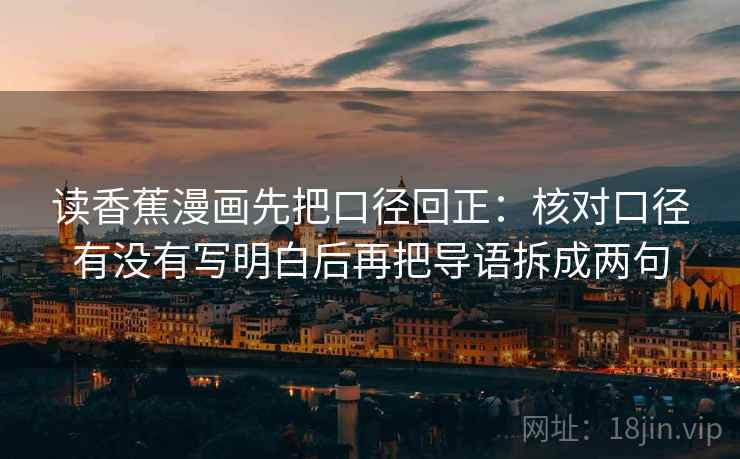 读香蕉漫画先把口径回正:核对口径有没有写明白后再把导语拆成两句 读香蕉漫画先把口径回正:核对口径有没有写明白后再把导语拆成两句