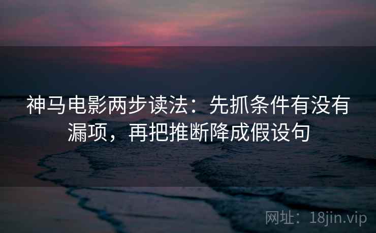 神马电影两步读法:先抓条件有没有漏项,再把推断降成假设句 神马电影两步读法:先抓条件有没有漏项,再把推断降成假设句