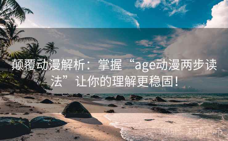 颠覆动漫解析:掌握“age动漫两步读法”让你的理解更稳固! 颠覆动漫解析:掌握“age动漫两步读法”让你的理解更稳固!