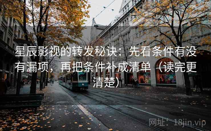 星辰影视的转发秘诀:先看条件有没有漏项,再把条件补成清单(读完更清楚) 星辰影视的转发秘诀:先看条件有没有漏项,再把条件补成清单(读完更清楚)