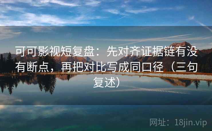 可可影视短复盘:先对齐证据链有没有断点,再把对比写成同口径(三句复述) 可可影视短复盘:先对齐证据链有没有断点,再把对比写成同口径(三句复述)