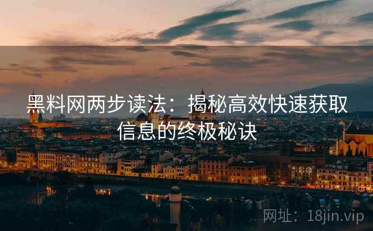黑料网两步读法:揭秘高效快速获取信息的终极秘诀 黑料网两步读法:揭秘高效快速获取信息的终极秘诀