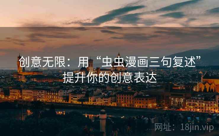 创意无限:用“虫虫漫画三句复述”提升你的创意表达 创意无限:用“虫虫漫画三句复述”提升你的创意表达