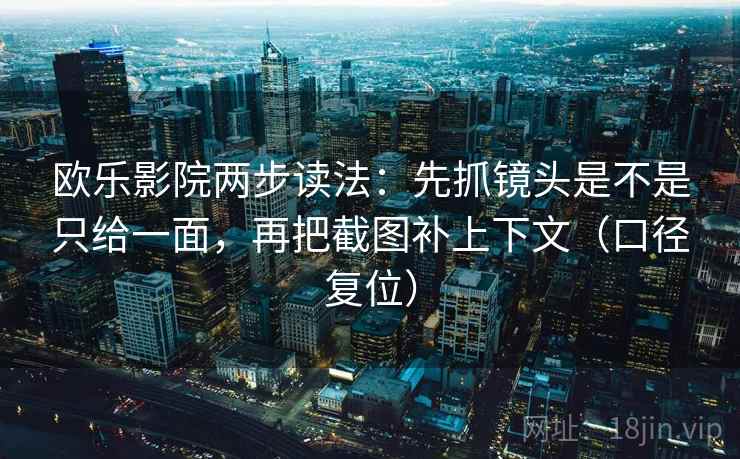 欧乐影院两步读法:先抓镜头是不是只给一面,再把截图补上下文(口径复位) 欧乐影院两步读法:先抓镜头是不是只给一面,再把截图补上下文(口径复位)