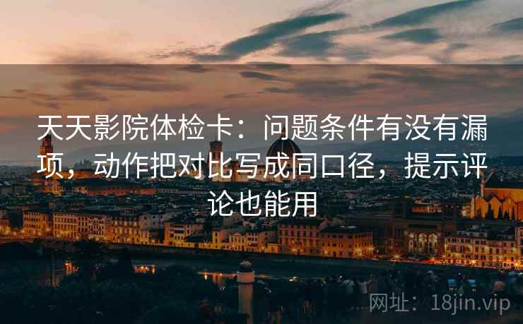 天天影院体检卡:问题条件有没有漏项,动作把对比写成同口径,提示评论也能用 天天影院体检卡:问题条件有没有漏项,动作把对比写成同口径,提示评论也能用