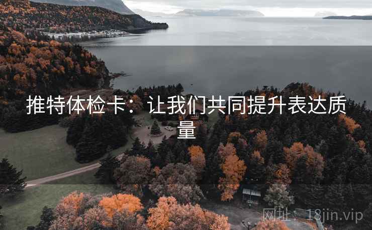 推特体检卡:让我们共同提升表达质量 推特体检卡:让我们共同提升表达质量