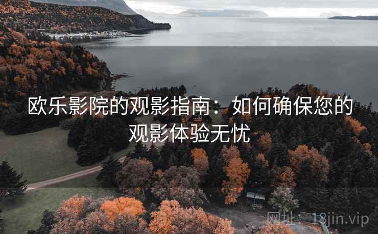 欧乐影院的观影指南:如何确保您的观影体验无忧 欧乐影院的观影指南:如何确保您的观影体验无忧