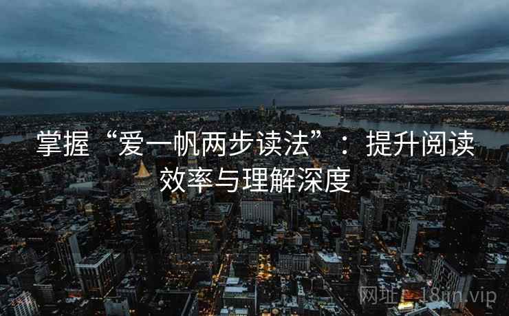 掌握“爱一帆两步读法”:提升阅读效率与理解深度 掌握“爱一帆两步读法”:提升阅读效率与理解深度