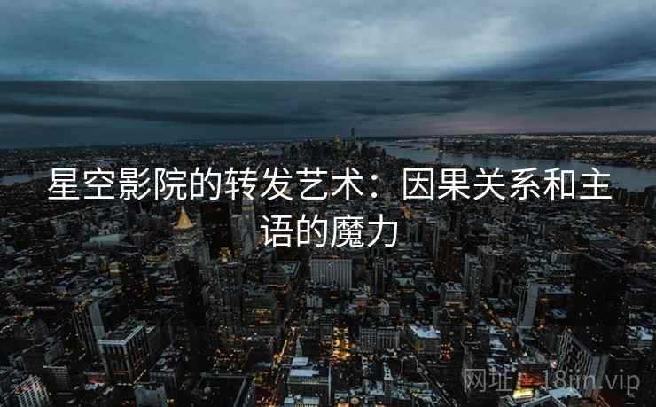 星空影院的转发艺术:因果关系和主语的魔力 星空影院的转发艺术:因果关系和主语的魔力