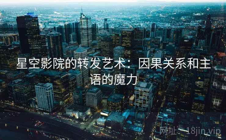 星空影院的转发艺术:因果关系和主语的魔力 星空影院的转发艺术:因果关系和主语的魔力
