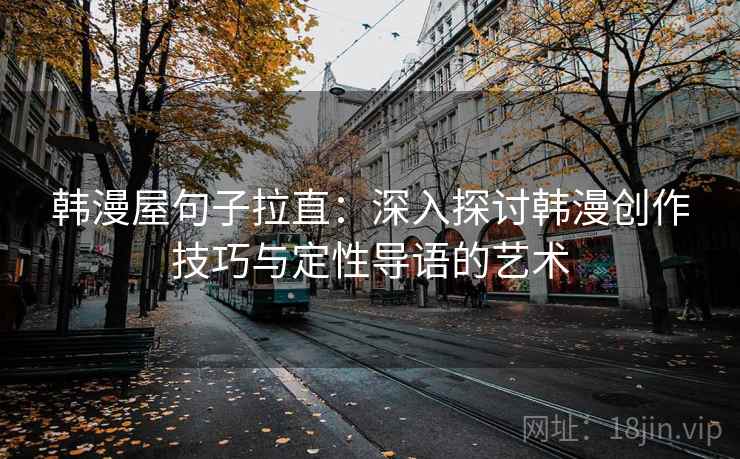 韩漫屋句子拉直:深入探讨韩漫创作技巧与定性导语的艺术 韩漫屋句子拉直:深入探讨韩漫创作技巧与定性导语的艺术