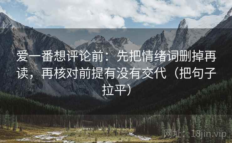 爱一番想评论前：先把情绪词删掉再读，再核对前提有没有交代（把句子拉平）
